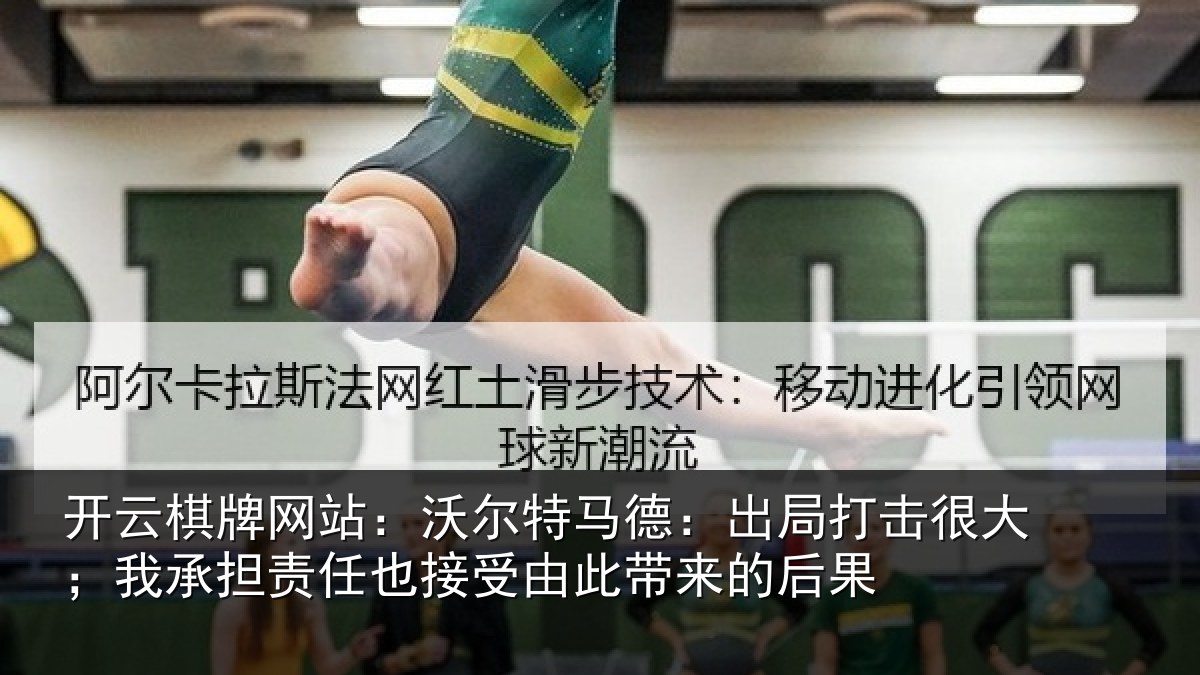 开云棋牌网站：沃尔特马德：出局打击很大；我承担责任也接受由此带来的后果