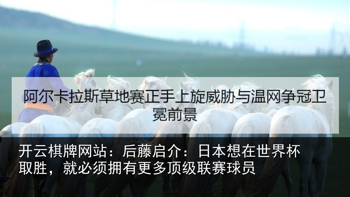 开云棋牌网站：后藤启介：日本想在世界杯取胜，就必须拥有更多顶级联赛球员