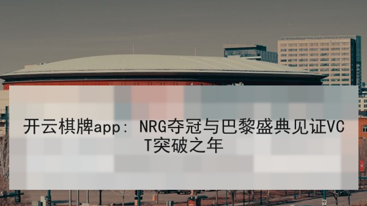 开云棋牌app: NRG夺冠与巴黎盛典见证VCT突破之年