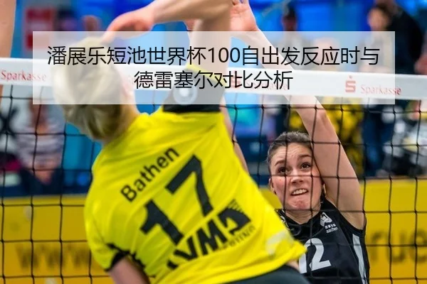 潘展乐短池世界杯100自出发反应时与德雷塞尔对比分析