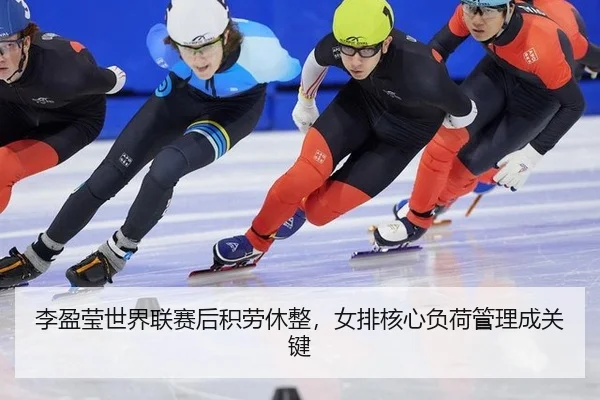 李盈莹世界联赛后积劳休整，女排核心负荷管理成关键