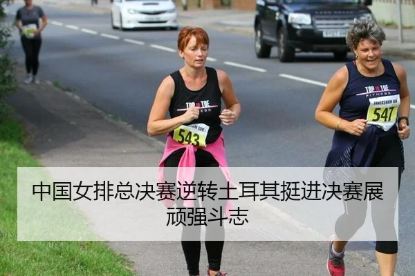 中国女排总决赛逆转土耳其挺进决赛展顽强斗志
