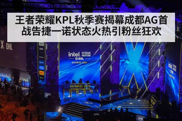 王者荣耀KPL秋季赛揭幕成都AG首战告捷一诺状态火热引粉丝狂欢