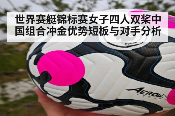 世界赛艇锦标赛女子四人双桨中国组合冲金优势短板与对手分析